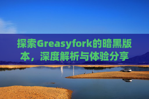 探索Greasyfork的暗黑版本，深度解析与体验分享