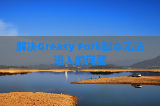 解决Greasy Fork脚本无法进入的问题