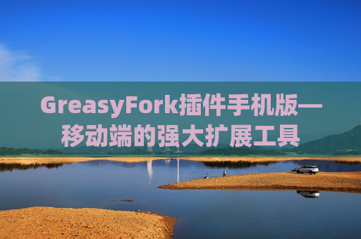 GreasyFork插件手机版—移动端的强大扩展工具