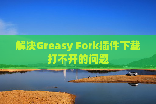 解决Greasy Fork插件下载打不开的问题