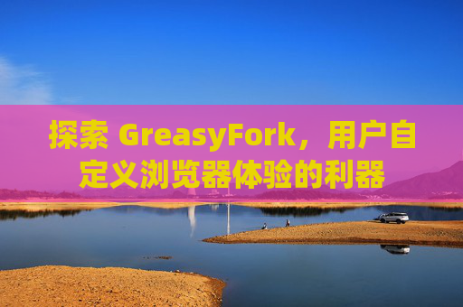 探索 GreasyFork，用户自定义浏览器体验的利器