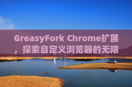 GreasyFork Chrome扩展，探索自定义浏览器的无限可能