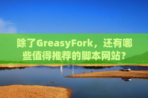 除了GreasyFork，还有哪些值得推荐的脚本网站？