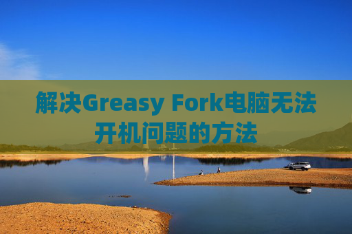 解决Greasy Fork电脑无法开机问题的方法