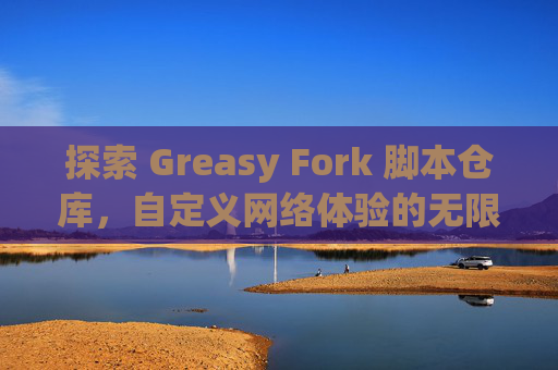 探索 Greasy Fork 脚本仓库，自定义网络体验的无限可能